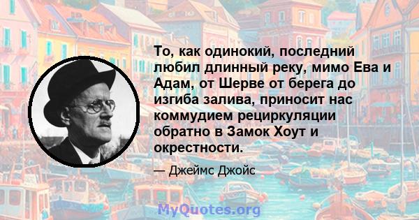 То, как одинокий, последний любил длинный реку, мимо Ева и Адам, от Шерве от берега до изгиба залива, приносит нас коммудием рециркуляции обратно в Замок Хоут и окрестности.