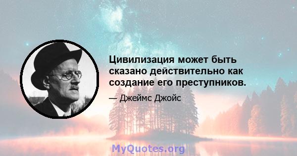 Цивилизация может быть сказано действительно как создание его преступников.