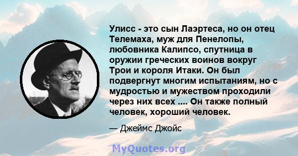 Улисс - это сын Лаэртеса, но он отец Телемаха, муж для Пенелопы, любовника Калипсо, спутница в оружии греческих воинов вокруг Трои и короля Итаки. Он был подвергнут многим испытаниям, но с мудростью и мужеством