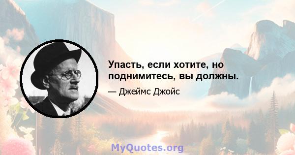 Упасть, если хотите, но поднимитесь, вы должны.