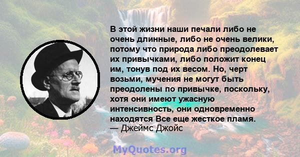 В этой жизни наши печали либо не очень длинные, либо не очень велики, потому что природа либо преодолевает их привычками, либо положит конец им, тонув под их весом. Но, черт возьми, мучения не могут быть преодолены по