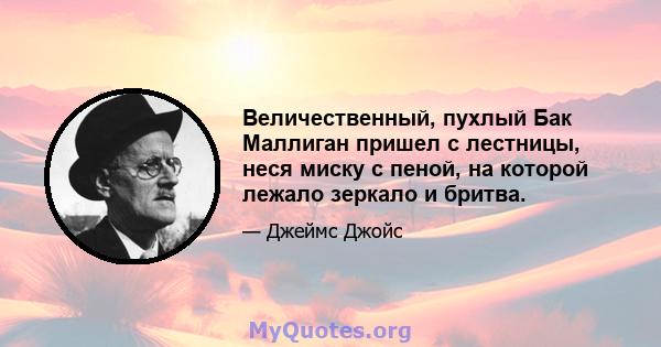 Величественный, пухлый Бак Маллиган пришел с лестницы, неся миску с пеной, на которой лежало зеркало и бритва.