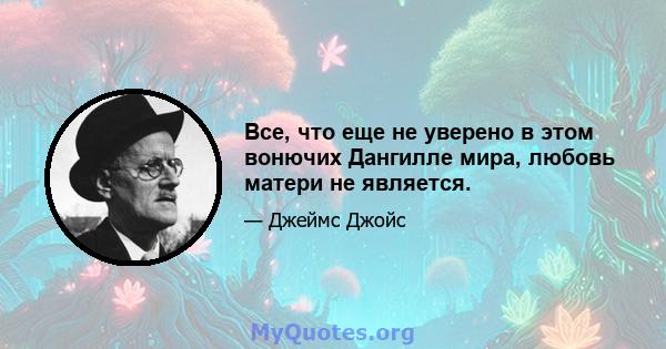 Все, что еще не уверено в этом вонючих Дангилле мира, любовь матери не является.