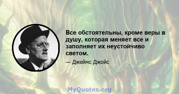 Все обстоятельны, кроме веры в душу, которая меняет все и заполняет их неустойчиво светом.