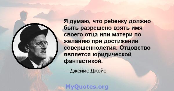 Я думаю, что ребенку должно быть разрешено взять имя своего отца или матери по желанию при достижении совершеннолетия. Отцовство является юридической фантастикой.