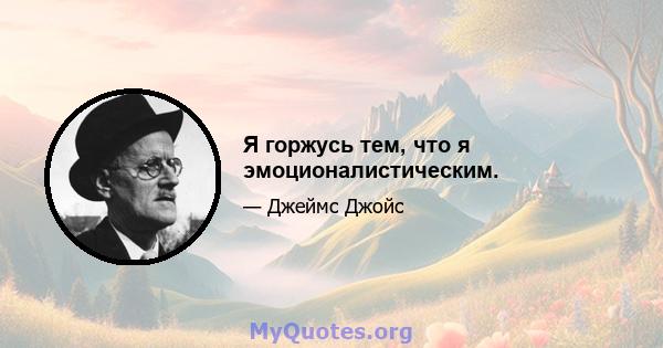 Я горжусь тем, что я эмоционалистическим.