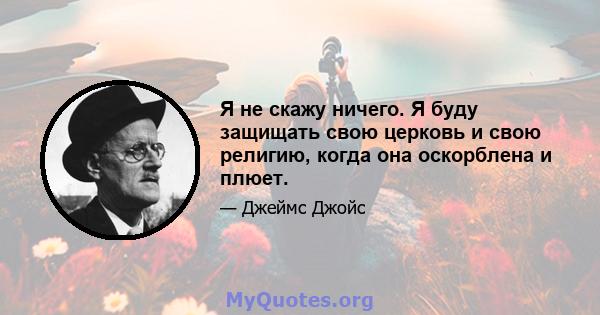 Я не скажу ничего. Я буду защищать свою церковь и свою религию, когда она оскорблена и плюет.