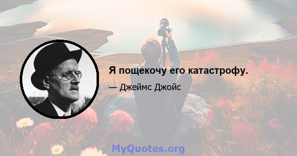 Я пощекочу его катастрофу.