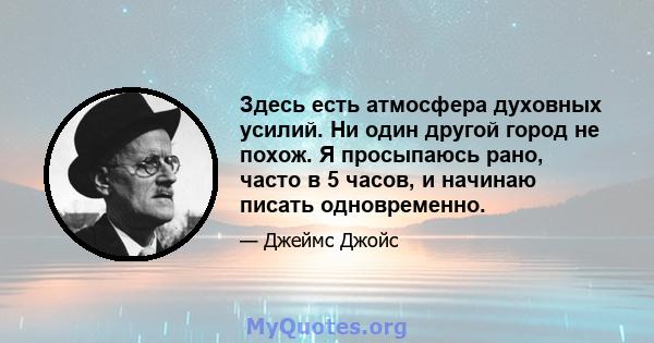 Здесь есть атмосфера духовных усилий. Ни один другой город не похож. Я просыпаюсь рано, часто в 5 часов, и начинаю писать одновременно.