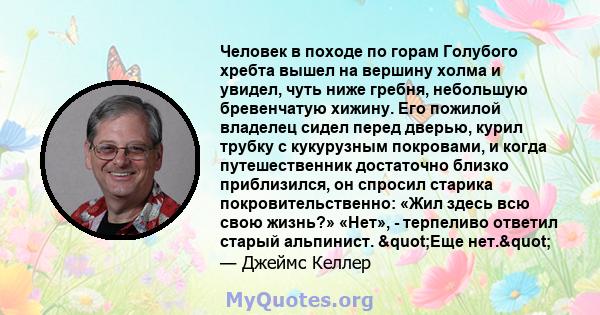 Человек в походе по горам Голубого хребта вышел на вершину холма и увидел, чуть ниже гребня, небольшую бревенчатую хижину. Его пожилой владелец сидел перед дверью, курил трубку с кукурузным покровами, и когда