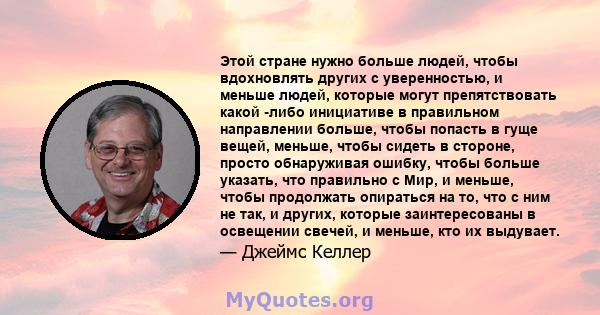 Этой стране нужно больше людей, чтобы вдохновлять других с уверенностью, и меньше людей, которые могут препятствовать какой -либо инициативе в правильном направлении больше, чтобы попасть в гуще вещей, меньше, чтобы