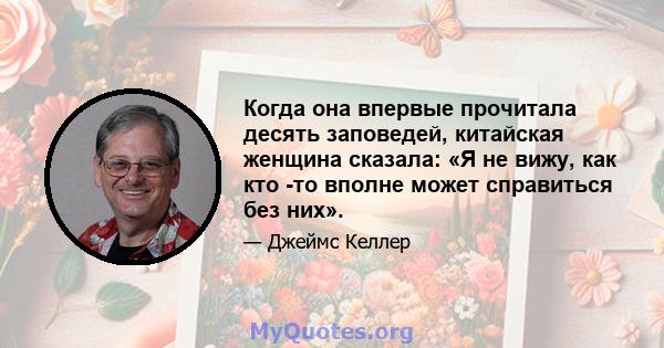 Когда она впервые прочитала десять заповедей, китайская женщина сказала: «Я не вижу, как кто -то вполне может справиться без них».