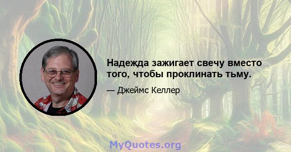 Надежда зажигает свечу вместо того, чтобы проклинать тьму.