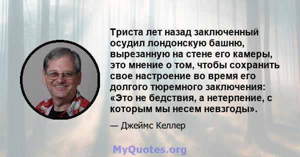 Триста лет назад заключенный осудил лондонскую башню, вырезанную на стене его камеры, это мнение о том, чтобы сохранить свое настроение во время его долгого тюремного заключения: «Это не бедствия, а нетерпение, с