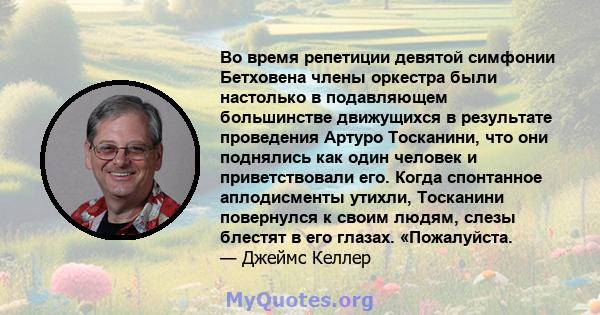 Во время репетиции девятой симфонии Бетховена члены оркестра были настолько в подавляющем большинстве движущихся в результате проведения Артуро Тосканини, что они поднялись как один человек и приветствовали его. Когда