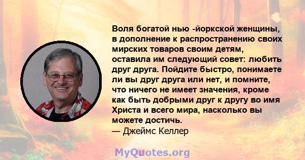 Воля богатой нью -йоркской женщины, в дополнение к распространению своих мирских товаров своим детям, оставила им следующий совет: любить друг друга. Пойдите быстро, понимаете ли вы друг друга или нет, и помните, что