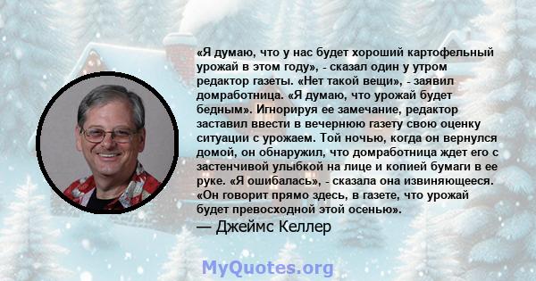 «Я думаю, что у нас будет хороший картофельный урожай в этом году», - сказал один у утром редактор газеты. «Нет такой вещи», - заявил домработница. «Я думаю, что урожай будет бедным». Игнорируя ее замечание, редактор