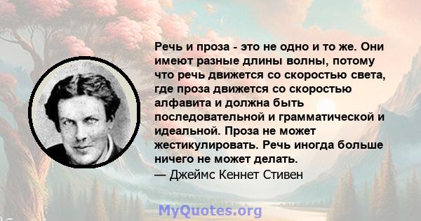 Речь и проза - это не одно и то же. Они имеют разные длины волны, потому что речь движется со скоростью света, где проза движется со скоростью алфавита и должна быть последовательной и грамматической и идеальной. Проза