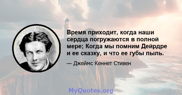 Время приходит, когда наши сердца погружаются в полной мере; Когда мы помним Дейрдре и ее сказку, и что ее губы пыль.