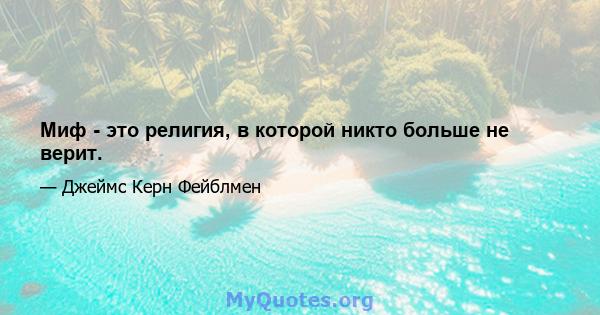 Миф - это религия, в которой никто больше не верит.