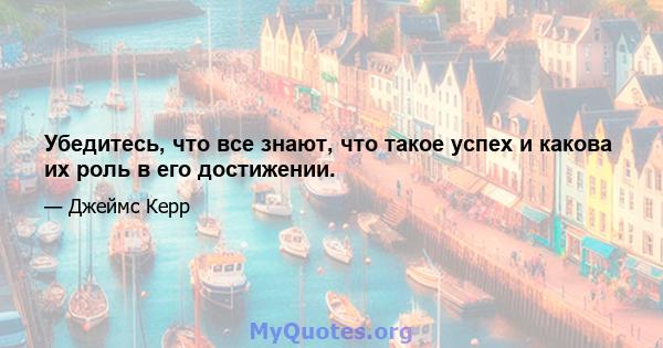 Убедитесь, что все знают, что такое успех и какова их роль в его достижении.