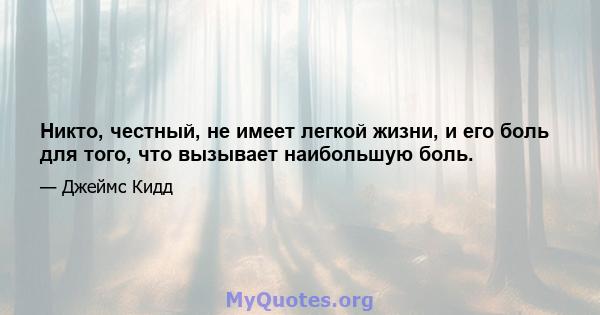 Никто, честный, не имеет легкой жизни, и его боль для того, что вызывает наибольшую боль.