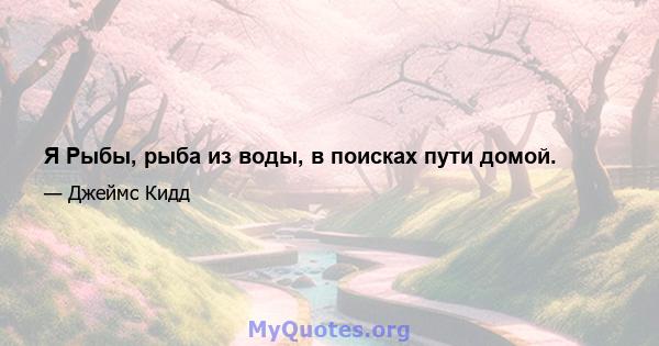 Я Рыбы, рыба из воды, в поисках пути домой.