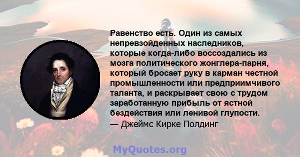 Равенство есть. Один из самых непревзойденных наследников, которые когда-либо воссоздались из мозга политического жонглера-парня, который бросает руку в карман честной промышленности или предприимчивого таланта, и