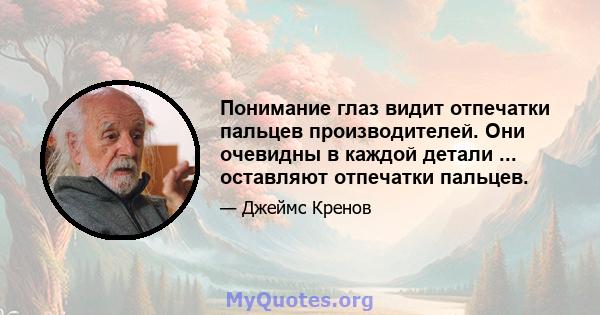 Понимание глаз видит отпечатки пальцев производителей. Они очевидны в каждой детали ... оставляют отпечатки пальцев.