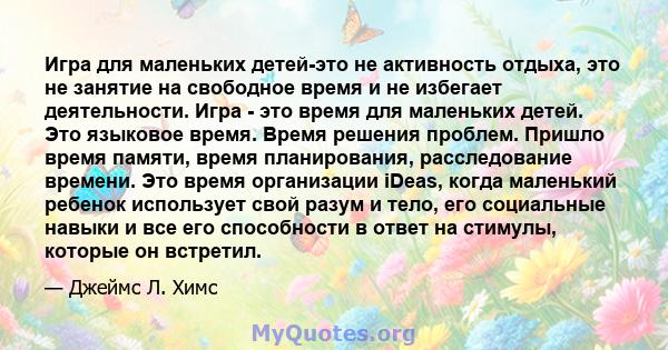 Игра для маленьких детей-это не активность отдыха, это не занятие на свободное время и не избегает деятельности. Игра - это время для маленьких детей. Это языковое время. Время решения проблем. Пришло время памяти,