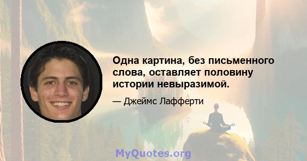 Одна картина, без письменного слова, оставляет половину истории невыразимой.