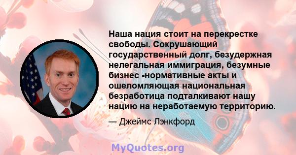 Наша нация стоит на перекрестке свободы. Сокрушающий государственный долг, безудержная нелегальная иммиграция, безумные бизнес -нормативные акты и ошеломляющая национальная безработица подталкивают нашу нацию на