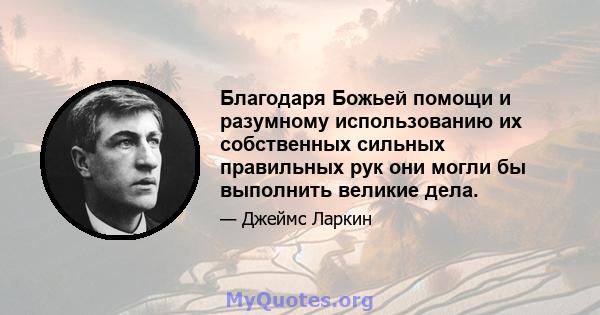 Благодаря Божьей помощи и разумному использованию их собственных сильных правильных рук они могли бы выполнить великие дела.