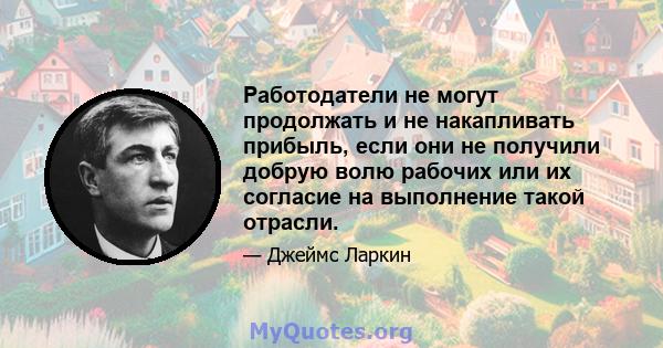 Работодатели не могут продолжать и не накапливать прибыль, если они не получили добрую волю рабочих или их согласие на выполнение такой отрасли.