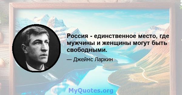 Россия - единственное место, где мужчины и женщины могут быть свободными.