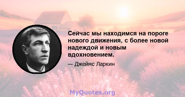 Сейчас мы находимся на пороге нового движения, с более новой надеждой и новым вдохновением.