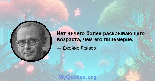 Нет ничего более раскрывающего возраста, чем его лицемерие.