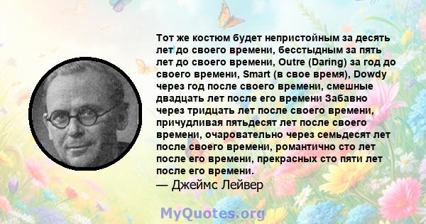 Тот же костюм будет непристойным за десять лет до своего времени, бесстыдным за пять лет до своего времени, Outre (Daring) за год до своего времени, Smart (в свое время), Dowdy через год после своего времени, смешные