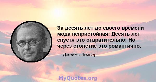 За десять лет до своего времени мода непристойная; Десять лет спустя это отвратительно; Но через столетие это романтично.