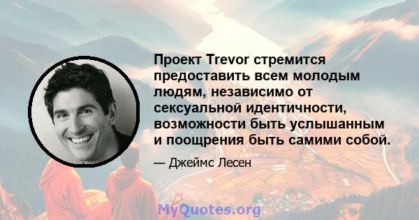 Проект Trevor стремится предоставить всем молодым людям, независимо от сексуальной идентичности, возможности быть услышанным и поощрения быть самими собой.