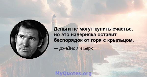 Деньги не могут купить счастье, но это наверняка оставит беспорядок от горя с крыльцом.