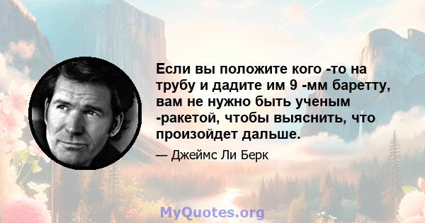 Если вы положите кого -то на трубу и дадите им 9 -мм баретту, вам не нужно быть ученым -ракетой, чтобы выяснить, что произойдет дальше.