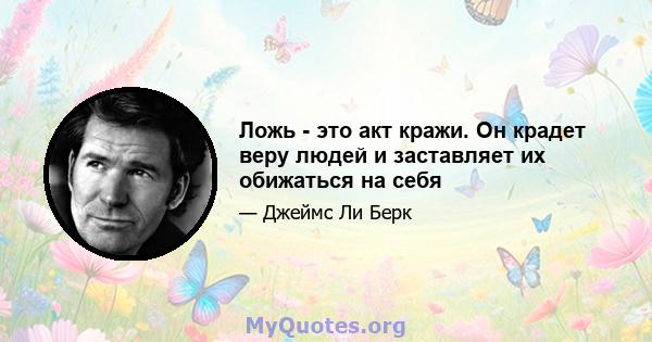 Ложь - это акт кражи. Он крадет веру людей и заставляет их обижаться на себя