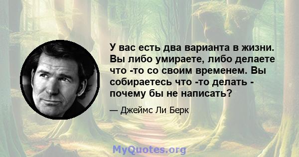 У вас есть два варианта в жизни. Вы либо умираете, либо делаете что -то со своим временем. Вы собираетесь что -то делать - почему бы не написать?