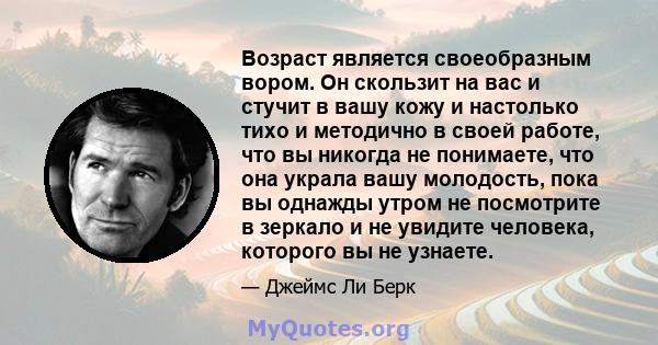 Возраст является своеобразным вором. Он скользит на вас и стучит в вашу кожу и настолько тихо и методично в своей работе, что вы никогда не понимаете, что она украла вашу молодость, пока вы однажды утром не посмотрите в 