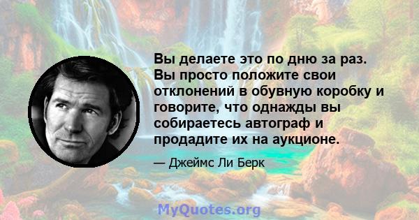 Вы делаете это по дню за раз. Вы просто положите свои отклонений в обувную коробку и говорите, что однажды вы собираетесь автограф и продадите их на аукционе.