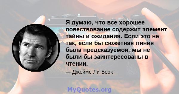 Я думаю, что все хорошее повествование содержит элемент тайны и ожидания. Если это не так, если бы сюжетная линия была предсказуемой, мы не были бы заинтересованы в чтении.