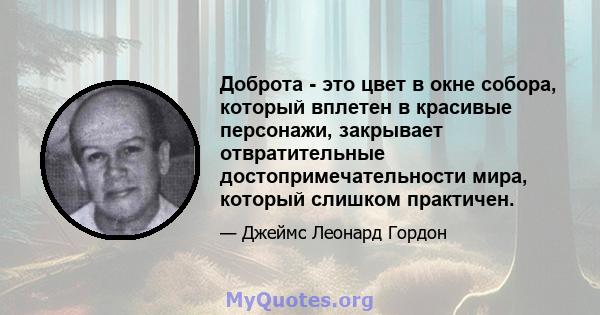 Доброта - это цвет в окне собора, который вплетен в красивые персонажи, закрывает отвратительные достопримечательности мира, который слишком практичен.