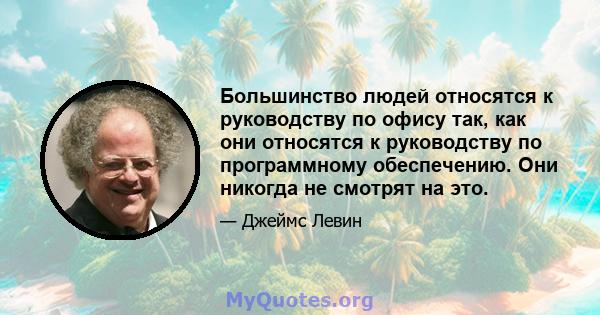 Большинство людей относятся к руководству по офису так, как они относятся к руководству по программному обеспечению. Они никогда не смотрят на это.