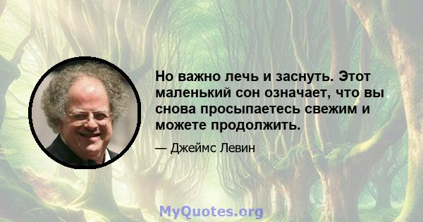 Но важно лечь и заснуть. Этот маленький сон означает, что вы снова просыпаетесь свежим и можете продолжить.